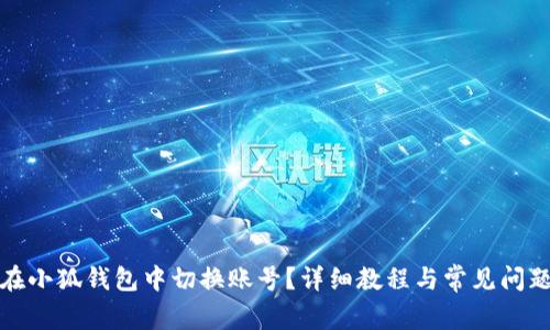 如何在小狐钱包中切换账号？详细教程与常见问题解答