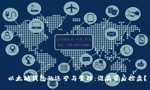  以太坊钱包的运营与管理：谁在背后控盘？