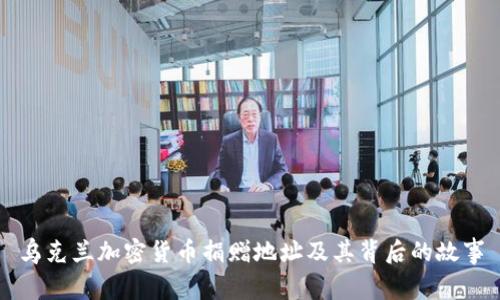 乌克兰加密货币捐赠地址及其背后的故事