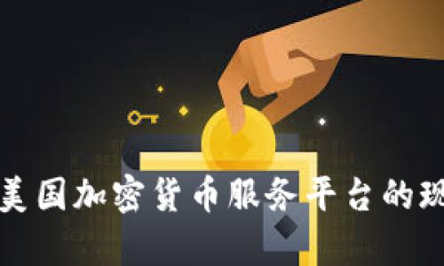 全面解析美国加密货币服务平台的现状与发展