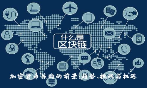 加密货币并购的前景：趋势、挑战与机遇