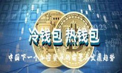 中国下一个加密货币的前