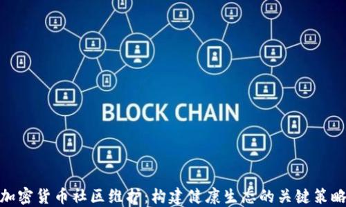 
加密货币社区维护：构建健康生态的关键策略