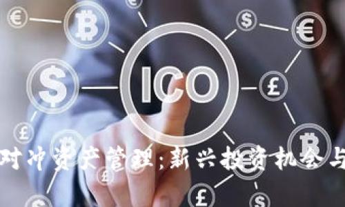 加密货币对冲资产管理：新兴投资机会与风险分析