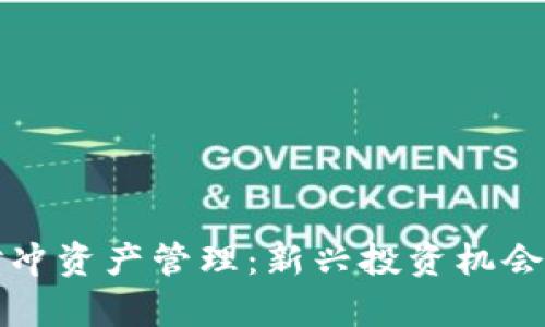 加密货币对冲资产管理：新兴投资机会与风险分析