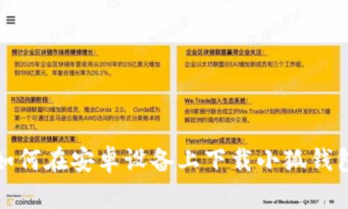 如何在安卓设备上下载小狐钱包