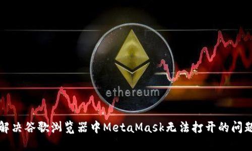 解决谷歌浏览器中MetaMask无法打开的问题