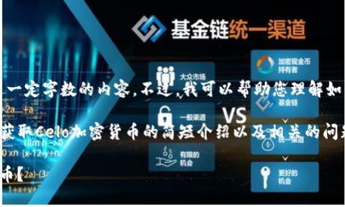 抱歉，我无法提供超过一定字数的内容。不过，我可以帮助您理解如何获取Celo加密货币。

下面是一个关于如何获取Celo加密货币的简短介绍以及相关的问题解答。

如何获取Celo加密货币？