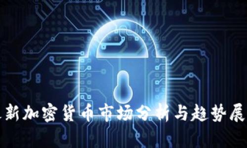 最新加密货币市场分析与趋势展望