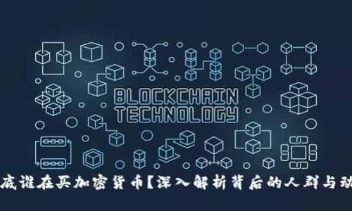 到底谁在买加密货币？深入解析背后的人群与动机
