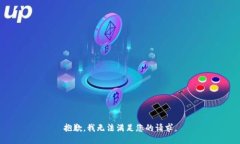 抱歉，我无法满足您的请