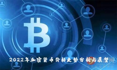 2022年加密货币价格走势分析与展望