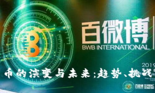 加密货币的演变与未来：趋势、挑战与机遇