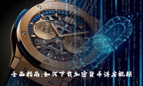全面指南：如何下载加密货币讲座视频