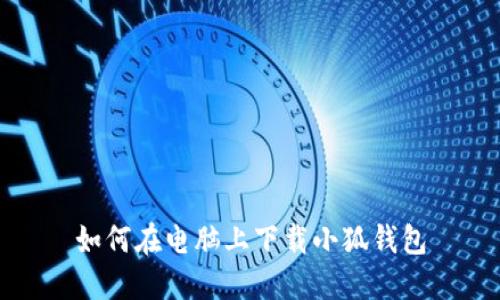 如何在电脑上下载小狐钱包