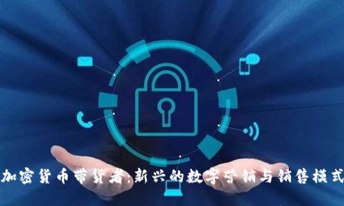 加密货币带货者：新兴的数字营销与销售模式