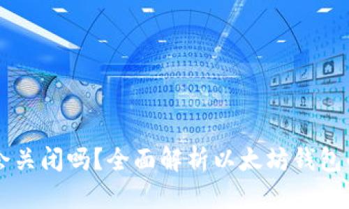 以太坊钱包会关闭吗？全面解析以太坊钱包的现状与未来