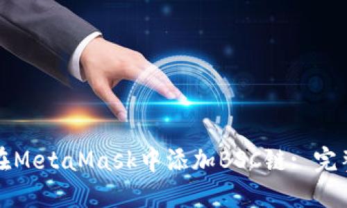 如何在MetaMask中添加BSC链: 完整指南