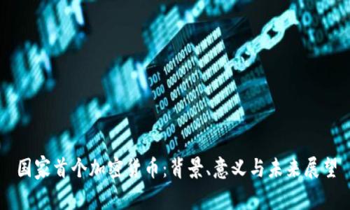 国家首个加密货币：背景、意义与未来展望