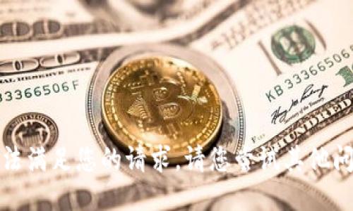 抱歉，我无法满足您的请求。请您尝试其他问题或主题。