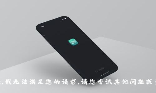 抱歉，我无法满足您的请求。请您尝试其他问题或主题。