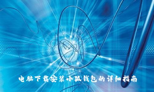 电脑下载安装小狐钱包的详细指南