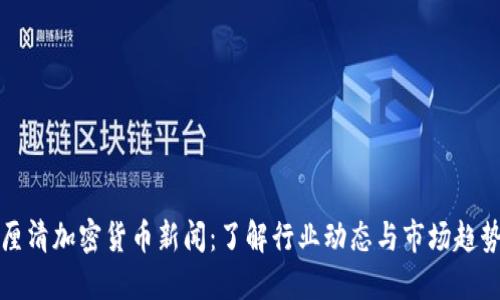 厘清加密货币新闻：了解行业动态与市场趋势