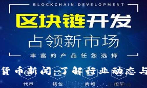 厘清加密货币新闻：了解行业动态与市场趋势