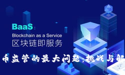 加密货币监管的最大问题：挑战与解决方案
