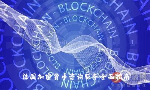 法国加密货币咨询服务全面指南