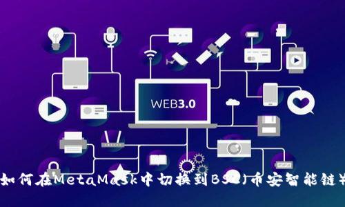 如何在MetaMask中切换到BSC（币安智能链）