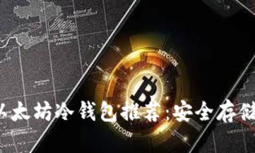 2023年最佳以太坊冷钱包推荐：安全存储您的数字资产