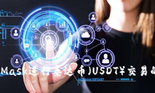 使用MetaMask进行泰达币（USDT）交易的完全指南