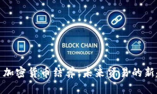 外贸加密货币结算：未来贸易的新趋势