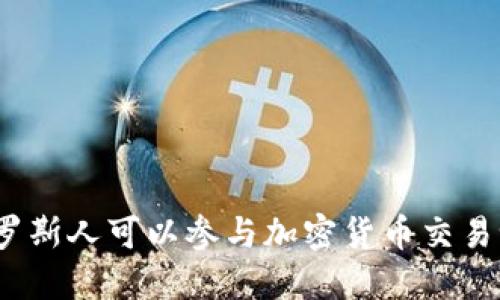 俄罗斯人可以参与加密货币交易吗？