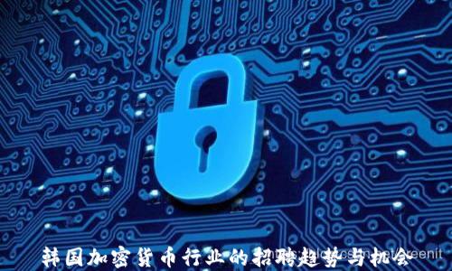 
韩国加密货币行业的招聘趋势与机会