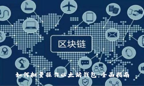如何批量操作以太坊钱包：全面指南