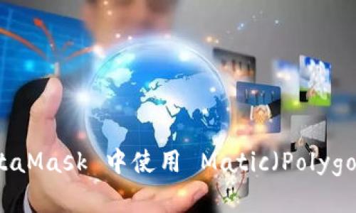如何在 MetaMask 中使用 Matic（Polygon）进行交易