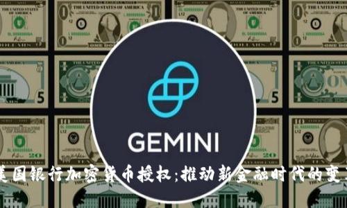 美国银行加密货币授权：推动新金融时代的变革