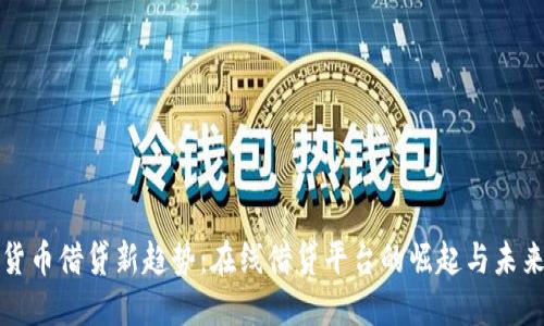 加密货币借贷新趋势：在线借贷平台的崛起与未来展望