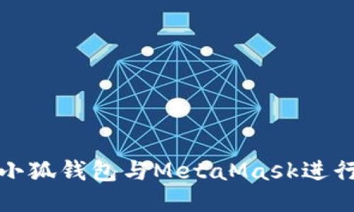 如何使用小狐钱包与MetaMask进行无缝连接
