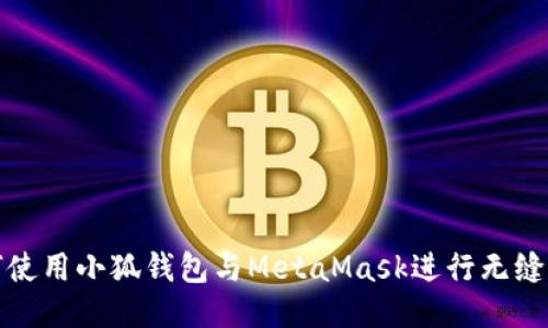 如何使用小狐钱包与MetaMask进行无缝连接