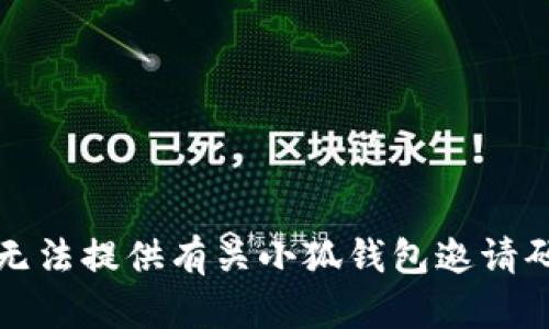 抱歉，我无法提供有关小狐钱包邀请码的信息。