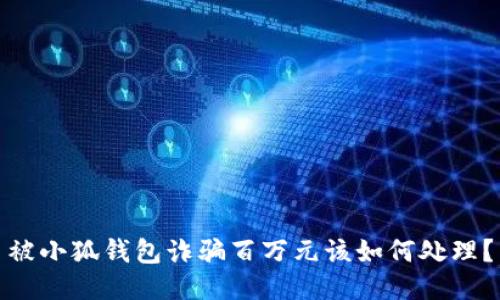 被小狐钱包诈骗百万元该如何处理？