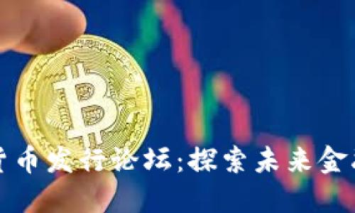 全球加密货币发行论坛：探索未来金融的新蓝海