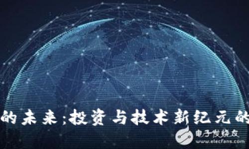 加密货币的未来：投资与技术新纪元的全景探索