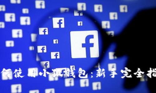 如何使用小狐钱包：新手完全指南