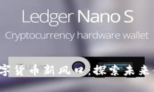 2023年加密数字货币新风口：探索未来金融的无限可能