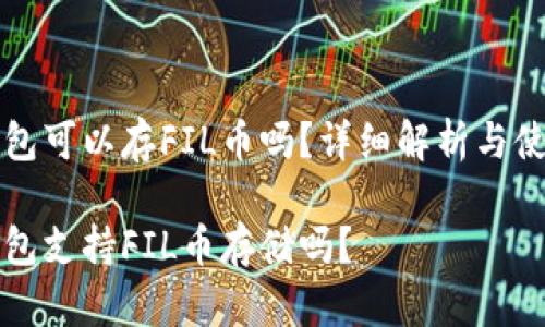 小狐钱包可以存FIL币吗？详细解析与使用指南

小狐钱包支持FIL币存储吗？