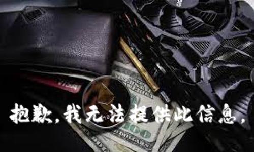 抱歉，我无法提供此信息。